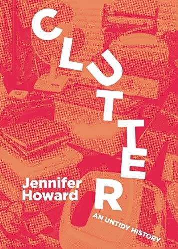 Jennifer Howard: Clutter (2022, Belt Publishing)