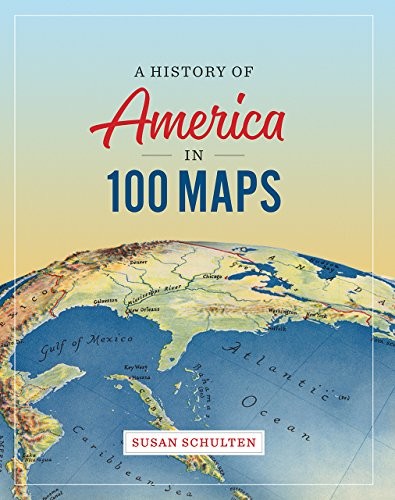 Susan Schulten: A History of America in 100 Maps (Hardcover, 2018, University of Chicago Press)