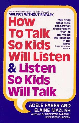 Adele Faber, Elaine Mazlish: How to Talk So Kids Will Listen and Listen So Kids Will Talk (1991, Back Bay Books)