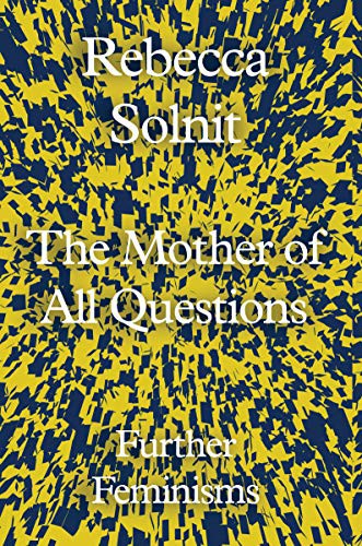 Rebecca Solnit: The Mother Of All Questions (Hardcover, 2017, Granta Books)