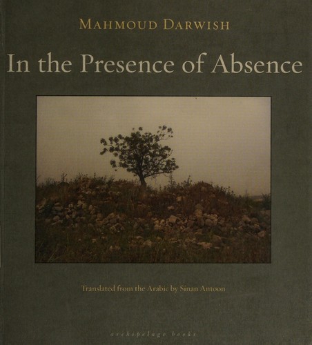 Mahmoud Darwish: In the presence of absence (2011, Archipelago Books, Distributed by Consortium Book Sales and Distribution, Archipelago)