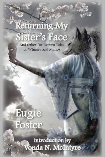 Eugie Foster: Returning My Sister's Face and Other Far Eastern Tales of Whimsy and Malice (2010, Norilana Books)