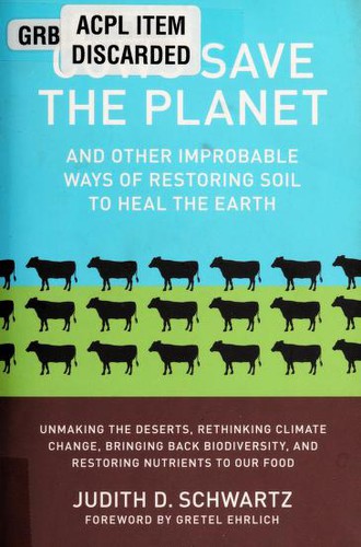Judith D. Schwartz: Cows save the planet and other improbable ways of restoring soil to heal the earth (2013, Chelsea Green Pub.)