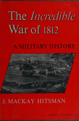 J. Mackay Hitsman: The incredible War of 1812 (1965, University of Toronto Press)
