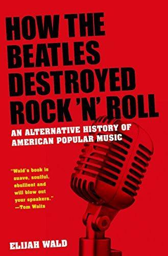 Elijah Wald: How the Beatles Destroyed Rock 'n' Roll (2009)