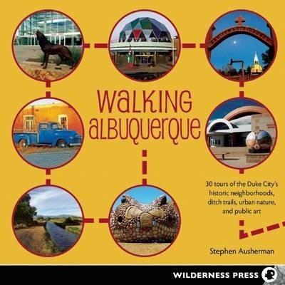 Stephen Ausherman: Walking Albuquerque: 30 Tours of the Duke City's Historic Neighborhoods, Ditch Trails, Urban Nature, and Public Art (2015)