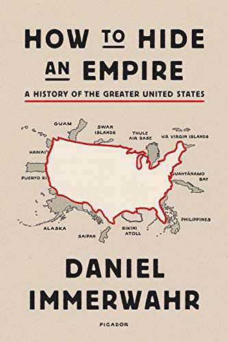 Daniel Immerwahr: How to Hide an Empire (2019, Farrar, Straus and Giroux)
