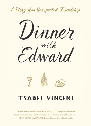 Isabel Vincent: Dinner with Edward: A Story of an Unexpected Friendship (2016, Algonquin Books)